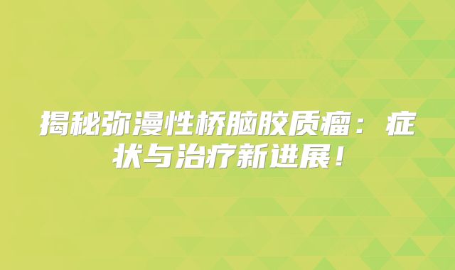 揭秘弥漫性桥脑胶质瘤：症状与治疗新进展！