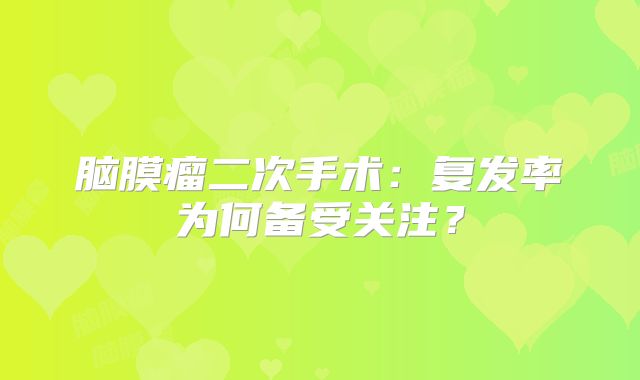 脑膜瘤二次手术：复发率为何备受关注？