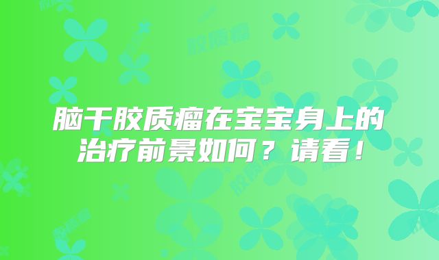 脑干胶质瘤在宝宝身上的治疗前景如何？请看！