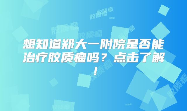 想知道郑大一附院是否能治疗胶质瘤吗？点击了解！