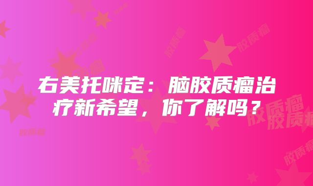 右美托咪定：脑胶质瘤治疗新希望，你了解吗？