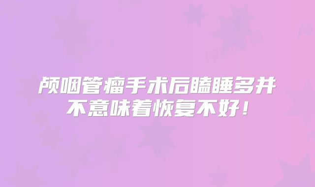 颅咽管瘤手术后瞌睡多并不意味着恢复不好！