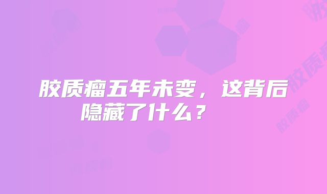 胶质瘤五年未变，这背后隐藏了什么？  