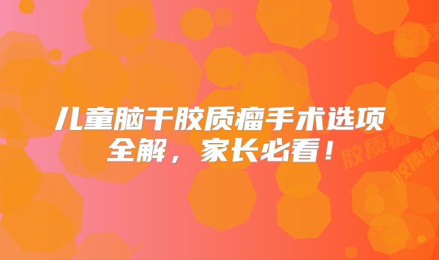 儿童脑干胶质瘤手术选项全解，家长必看！