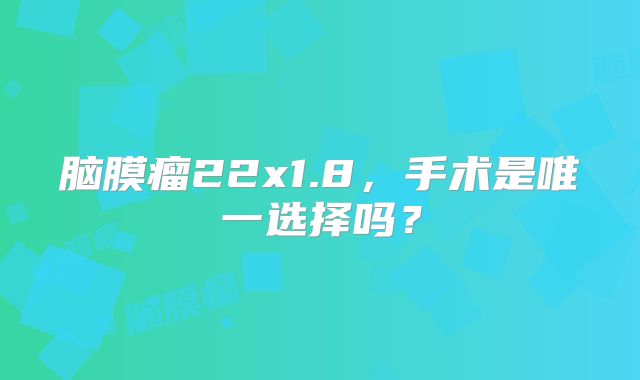 脑膜瘤22x1.8，手术是唯一选择吗？