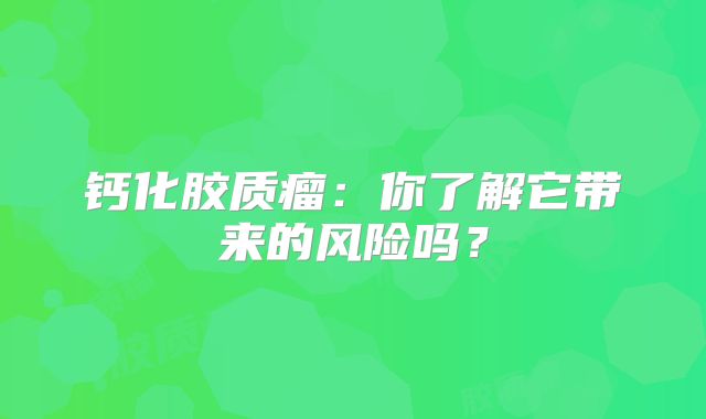 钙化胶质瘤：你了解它带来的风险吗？