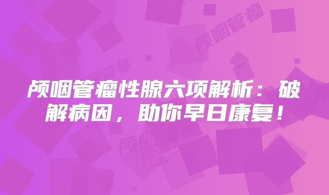 颅咽管瘤性腺六项解析：破解病因，助你早日康复！