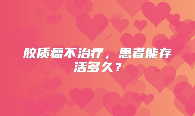 胶质瘤不治疗，患者能存活多久？