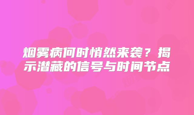 烟雾病何时悄然来袭？揭示潜藏的信号与时间节点