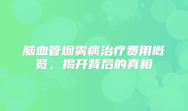 脑血管烟雾病治疗费用概览，揭开背后的真相