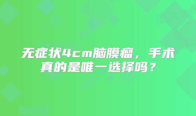无症状4cm脑膜瘤，手术真的是唯一选择吗？