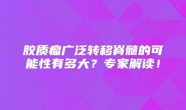胶质瘤广泛转移脊髓的可能性有多大？专家解读！