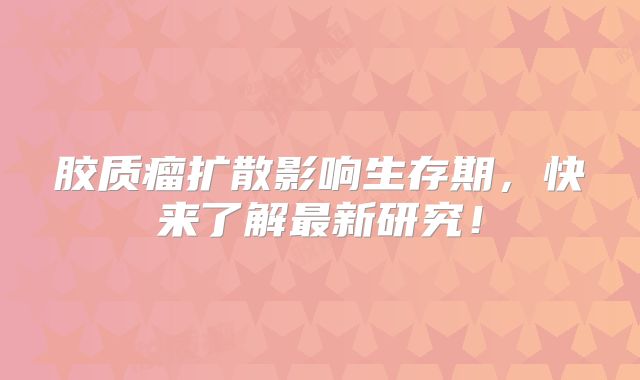 胶质瘤扩散影响生存期，快来了解最新研究！