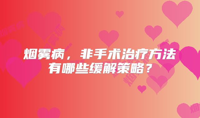 烟雾病，非手术治疗方法有哪些缓解策略？