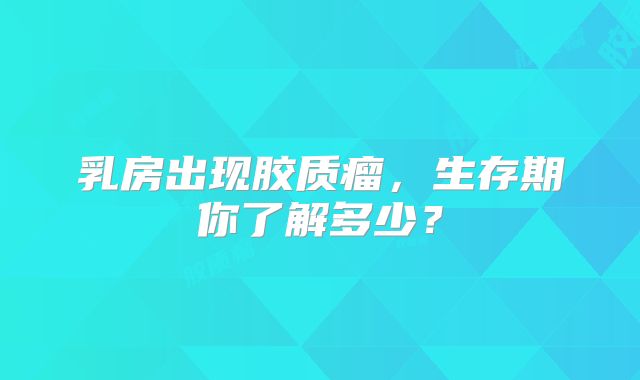 乳房出现胶质瘤，生存期你了解多少？