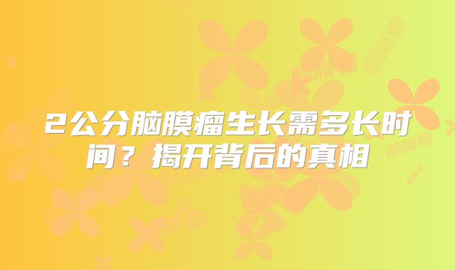 2公分脑膜瘤生长需多长时间？揭开背后的真相