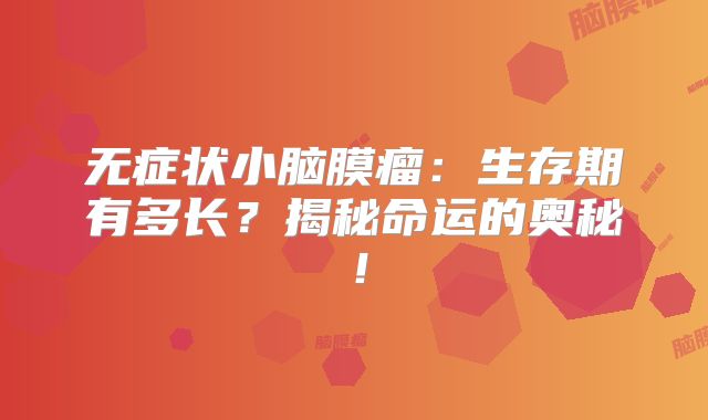 无症状小脑膜瘤：生存期有多长？揭秘命运的奥秘！