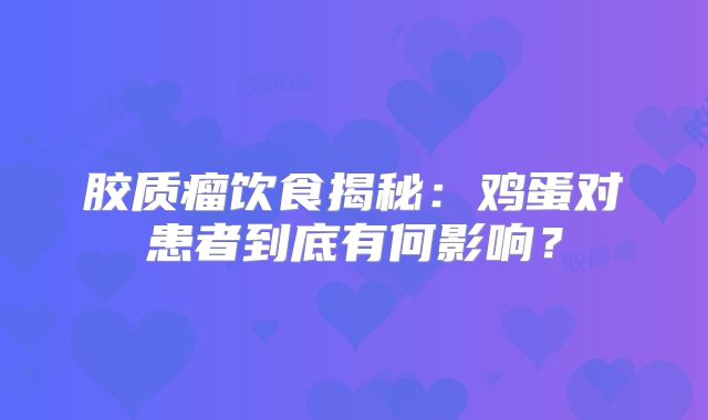 胶质瘤饮食揭秘：鸡蛋对患者到底有何影响？
