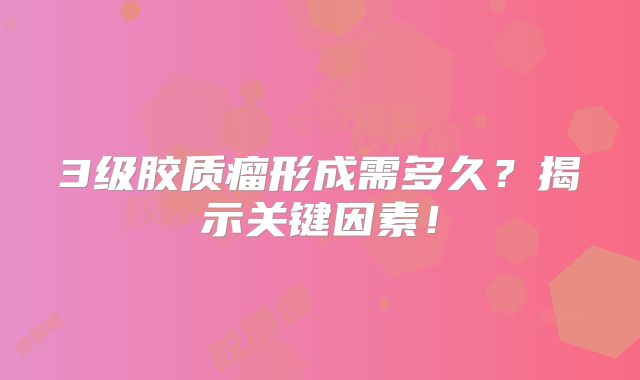 3级胶质瘤形成需多久？揭示关键因素！