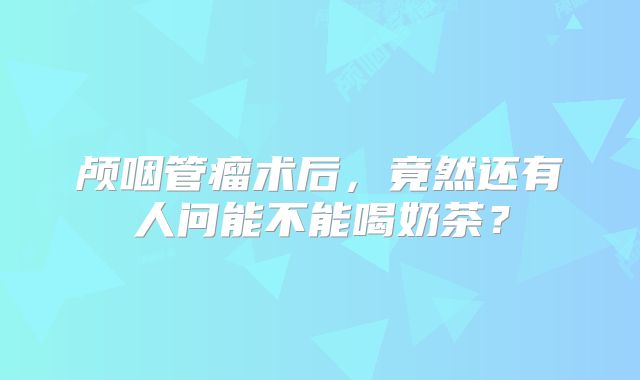 颅咽管瘤术后，竟然还有人问能不能喝奶茶？