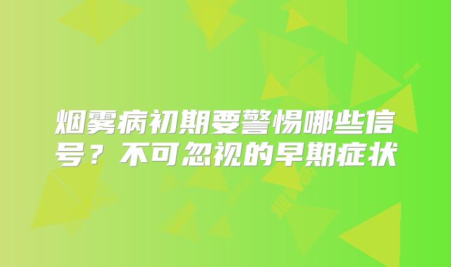 烟雾病初期要警惕哪些信号？不可忽视的早期症状