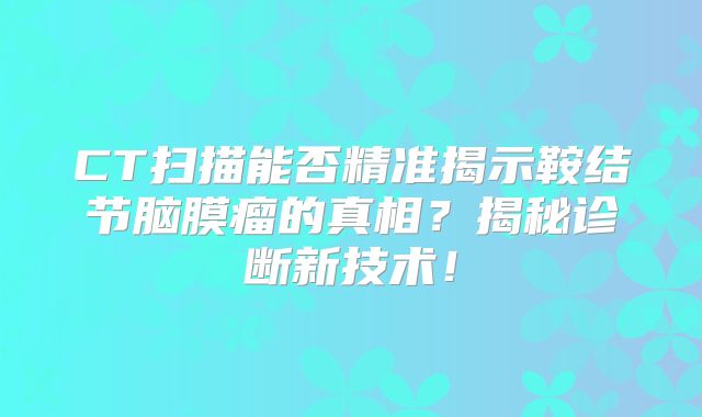 CT扫描能否精准揭示鞍结节脑膜瘤的真相？揭秘诊断新技术！