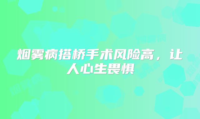 烟雾病搭桥手术风险高，让人心生畏惧
