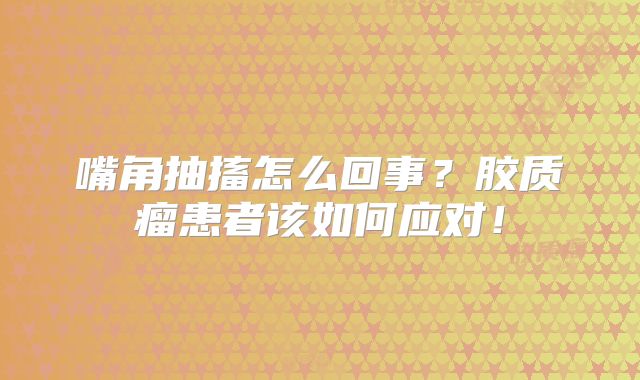 嘴角抽搐怎么回事？胶质瘤患者该如何应对！
