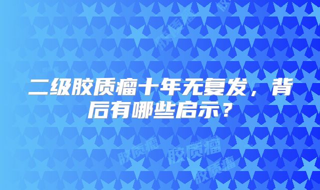 二级胶质瘤十年无复发，背后有哪些启示？