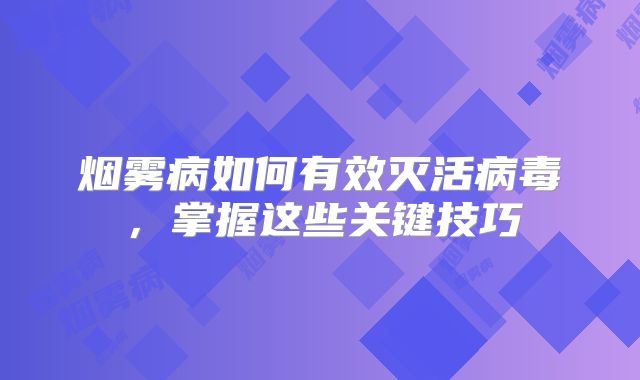 烟雾病如何有效灭活病毒，掌握这些关键技巧