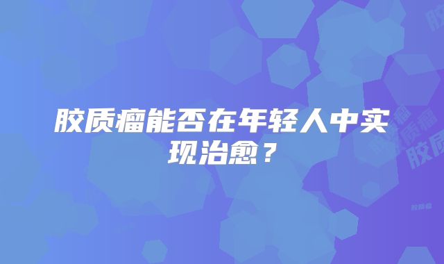 胶质瘤能否在年轻人中实现治愈？
