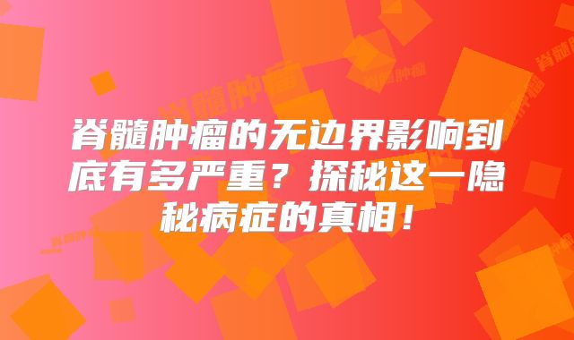 脊髓肿瘤的无边界影响到底有多严重？探秘这一隐秘病症的真相！