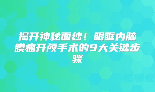 揭开神秘面纱！眼眶内脑膜瘤开颅手术的9大关键步骤