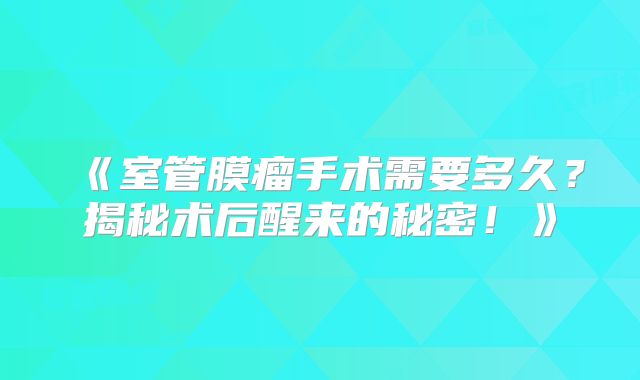 《室管膜瘤手术需要多久？揭秘术后醒来的秘密！》
