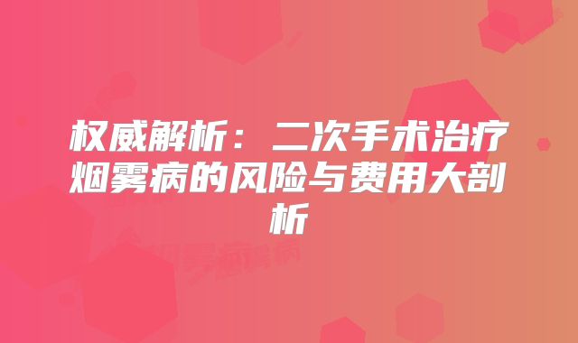权威解析：二次手术治疗烟雾病的风险与费用大剖析