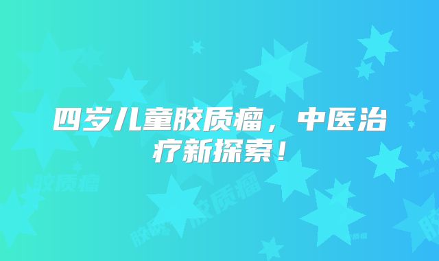 四岁儿童胶质瘤，中医治疗新探索！