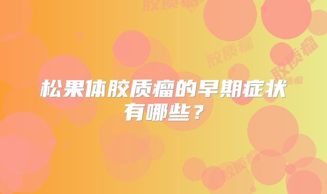 松果体胶质瘤的早期症状有哪些？