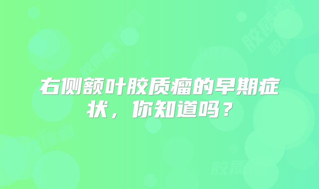 右侧额叶胶质瘤的早期症状，你知道吗？