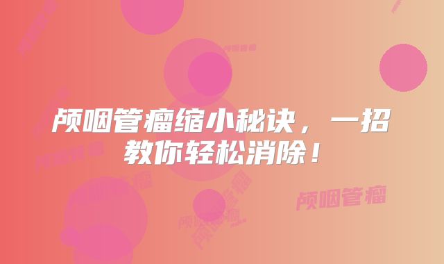 颅咽管瘤缩小秘诀，一招教你轻松消除！