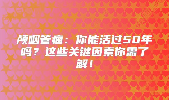 颅咽管瘤：你能活过50年吗？这些关键因素你需了解！