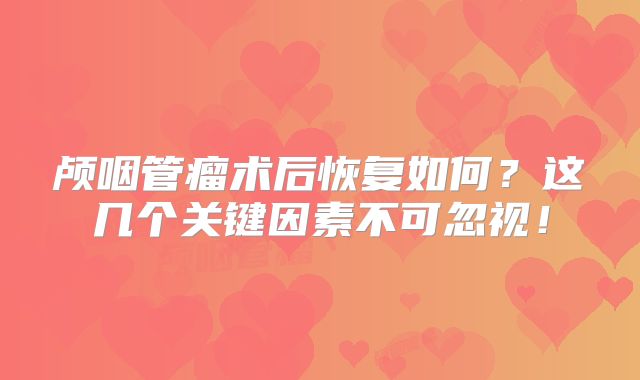 颅咽管瘤术后恢复如何？这几个关键因素不可忽视！