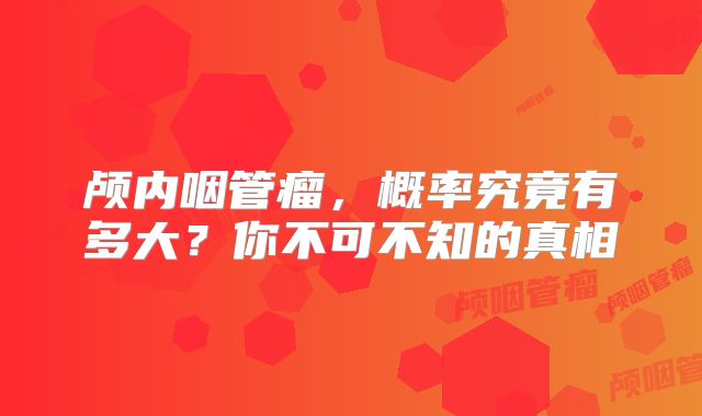 颅内咽管瘤，概率究竟有多大？你不可不知的真相