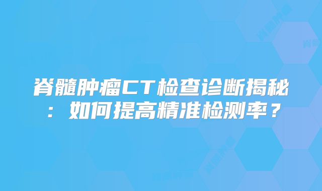 脊髓肿瘤CT检查诊断揭秘：如何提高精准检测率？