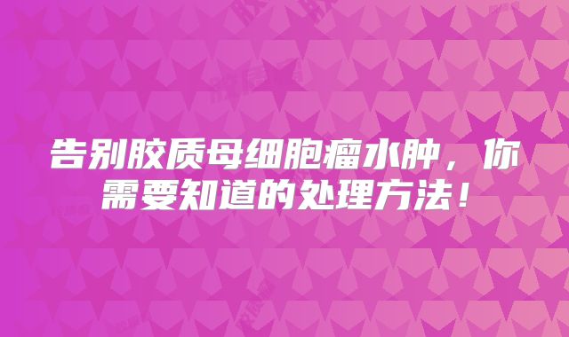 告别胶质母细胞瘤水肿，你需要知道的处理方法！