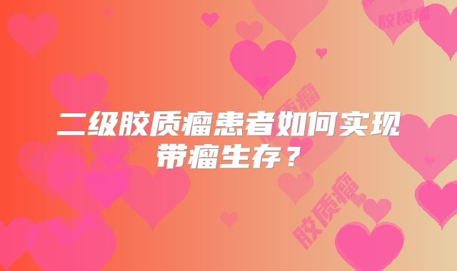 二级胶质瘤患者如何实现带瘤生存？