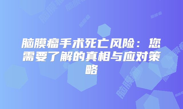 脑膜瘤手术死亡风险：您需要了解的真相与应对策略