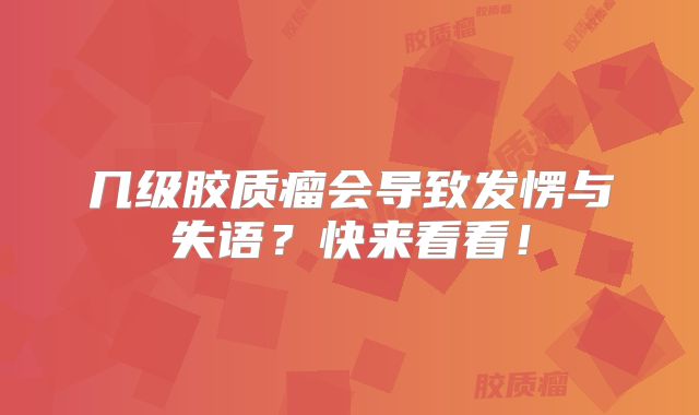 几级胶质瘤会导致发愣与失语？快来看看！