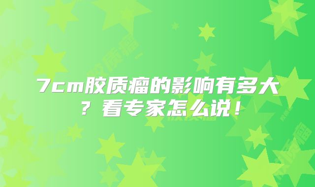 7cm胶质瘤的影响有多大？看专家怎么说！