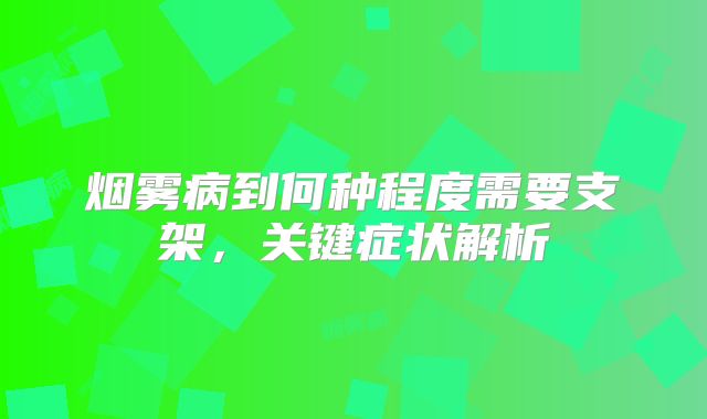 烟雾病到何种程度需要支架，关键症状解析