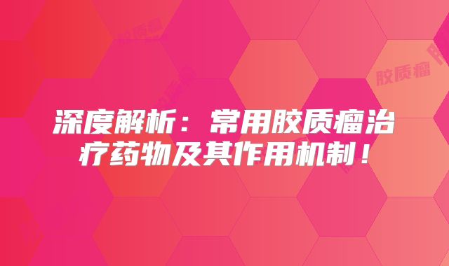 深度解析：常用胶质瘤治疗药物及其作用机制！